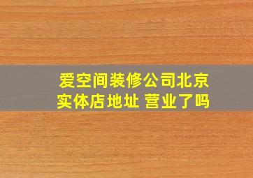 爱空间装修公司北京实体店地址 营业了吗